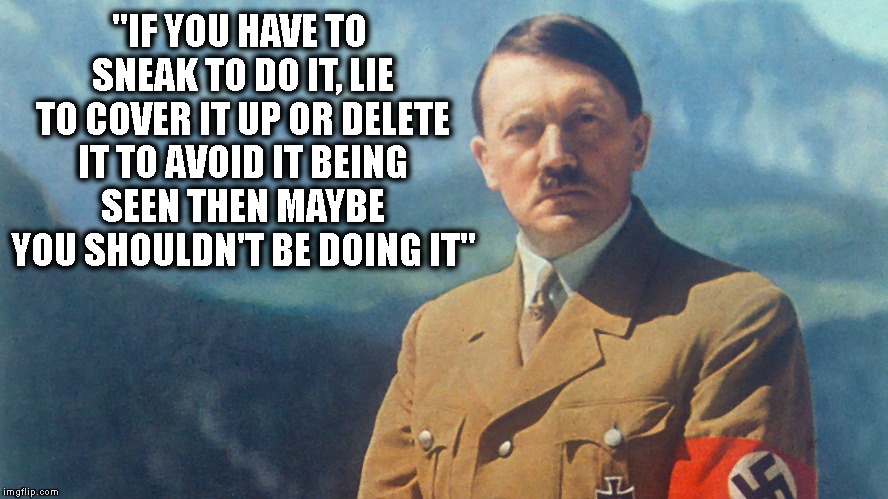 Life lesson hitler | "IF YOU HAVE TO SNEAK TO DO IT, LIE TO COVER IT UP OR DELETE IT TO AVOID IT BEING SEEN THEN MAYBE YOU SHOULDN'T BE DOING IT" | image tagged in moral hitler,soo wise,ooohh | made w/ Imgflip meme maker