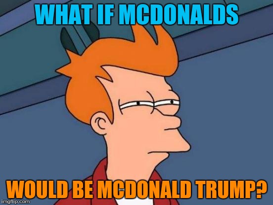 Futurama Fry | WHAT IF MCDONALDS; WOULD BE MCDONALD TRUMP? | image tagged in memes,futurama fry | made w/ Imgflip meme maker