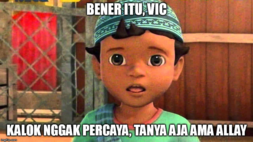 si Ucup | BENER ITU, VIC; KALOK NGGAK PERCAYA, TANYA AJA AMA ALLAY | image tagged in si ucup | made w/ Imgflip meme maker