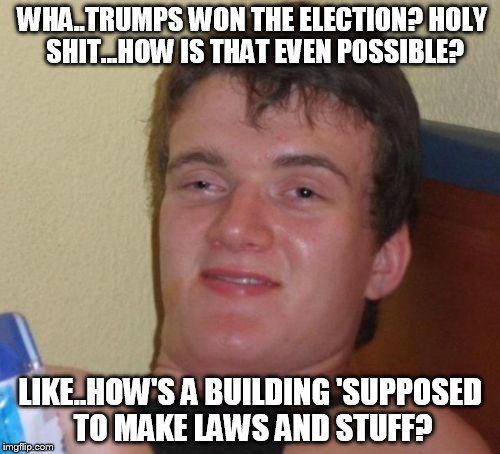 It's all about perspective. | WHA..TRUMPS WON THE ELECTION? HOLY SHIT...HOW IS THAT EVEN POSSIBLE? LIKE..HOW'S A BUILDING 'SUPPOSED TO MAKE LAWS AND STUFF? | image tagged in memes,10 guy,donald trump,election 2016,trump tower,funny | made w/ Imgflip meme maker