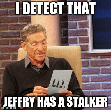 Maury Lie Detector Meme | I DETECT THAT JEFFRY HAS A STALKER | image tagged in memes,maury lie detector | made w/ Imgflip meme maker