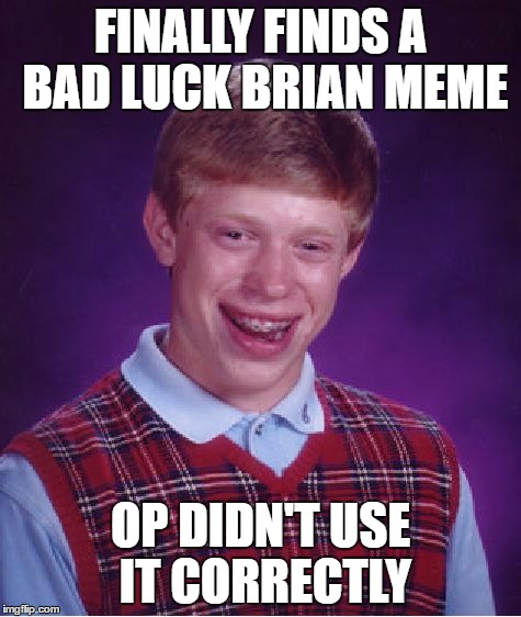 Bad Luck Brian Meme | FINALLY FINDS A BAD LUCK BRIAN MEME OP DIDN'T USE IT CORRECTLY | image tagged in memes,bad luck brian | made w/ Imgflip meme maker