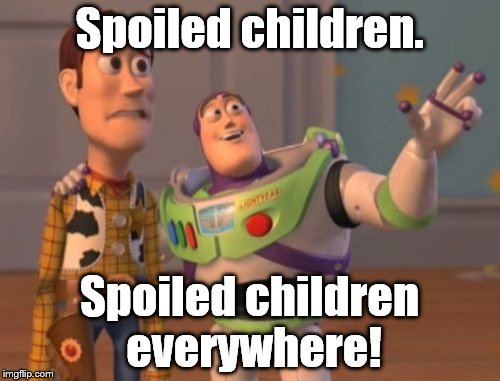 X, X Everywhere Meme | Spoiled children. Spoiled children everywhere! | image tagged in memes,x x everywhere | made w/ Imgflip meme maker