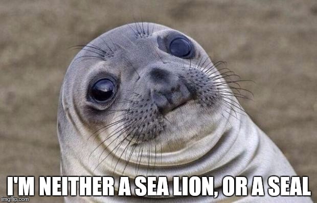 Awkward Moment Sealion Meme | I'M NEITHER A SEA LION, OR A SEAL | image tagged in memes,awkward moment sealion | made w/ Imgflip meme maker