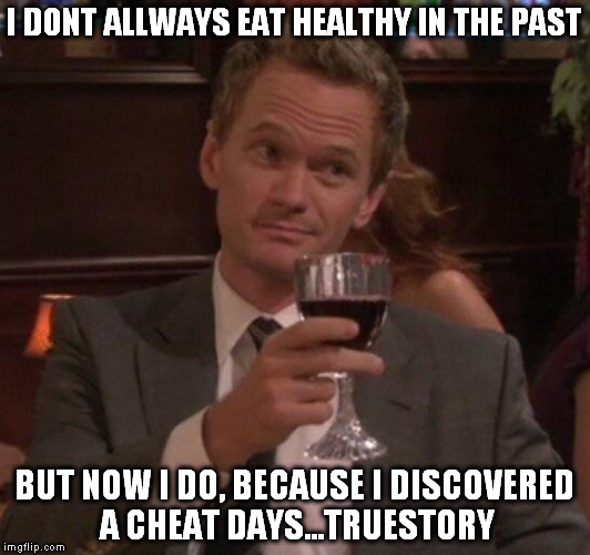 Barney Stinson Glass | I DONT ALLWAYS EAT HEALTHY IN THE PAST; BUT NOW I DO, BECAUSE I DISCOVERED A CHEAT DAYS...TRUESTORY | image tagged in barney stinson glass | made w/ Imgflip meme maker