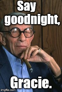 George Burns standup. | Say     goodnight, Gracie. | image tagged in george burns standup | made w/ Imgflip meme maker