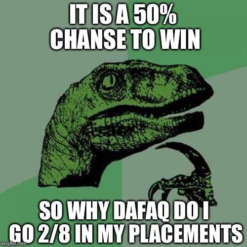 Philosoraptor Meme | IT IS A 50% CHANSE TO WIN; SO WHY DAFAQ DO I GO 2/8 IN MY PLACEMENTS | image tagged in memes,philosoraptor | made w/ Imgflip meme maker
