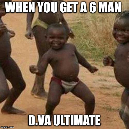 Third World Success Kid | WHEN YOU GET A 6 MAN; D.VA ULTIMATE | image tagged in memes,third world success kid | made w/ Imgflip meme maker