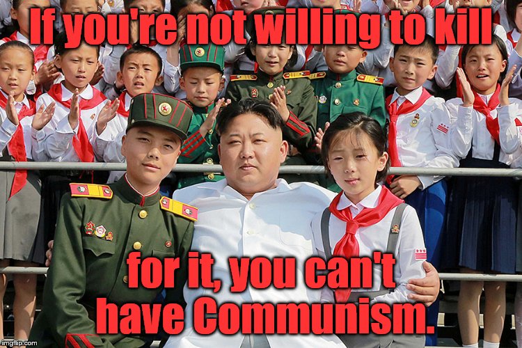 If you're not willing to kill for it, you can't have Communism. | made w/ Imgflip meme maker