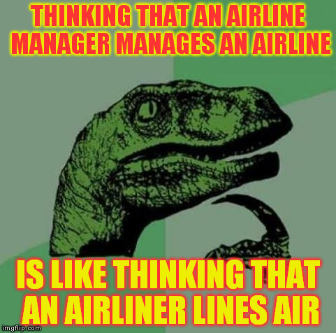 Every time I see my boss I'm asking me that question | THINKING THAT AN AIRLINE MANAGER MANAGES AN AIRLINE; IS LIKE THINKING THAT AN AIRLINER LINES AIR | image tagged in every time i see my boss i'm asking me that question | made w/ Imgflip meme maker