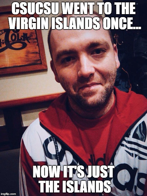 Csucsu | CSUCSU WENT TO THE VIRGIN ISLANDS ONCE... NOW IT'S JUST THE ISLANDS | image tagged in csucsu | made w/ Imgflip meme maker