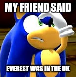 Sonic Facepalm | MY FRIEND SAID; EVEREST WAS IN THE UK | image tagged in sonic facepalm | made w/ Imgflip meme maker