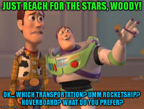 X, X Everywhere | JUST REACH FOR THE STARS, WOODY! OK... WHICH TRANSPORTATION? UMM ROCKETSHIP? HOVERBOARD? WHAT DO YOU PREFER? | image tagged in memes,x x everywhere | made w/ Imgflip meme maker
