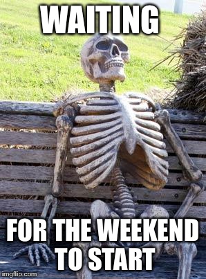 Waiting Skeleton Meme | WAITING; FOR THE WEEKEND TO START | image tagged in memes,waiting skeleton | made w/ Imgflip meme maker