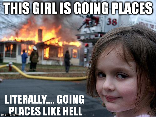 Disaster Girl | THIS GIRL IS GOING PLACES; LITERALLY.... GOING PLACES LIKE HELL | image tagged in memes,disaster girl | made w/ Imgflip meme maker