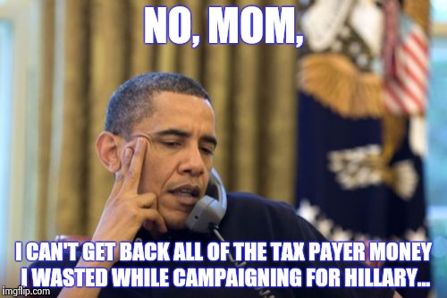 When mom has got her lecture on | NO, MOM, I CAN'T GET BACK ALL OF THE TAX PAYER MONEY I WASTED WHILE CAMPAIGNING FOR HILLARY... | image tagged in memes,no i cant obama | made w/ Imgflip meme maker