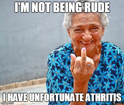 I'M NOT BEING RUDE I HAVE UNFORTUNATE ATHRITIS | made w/ Imgflip meme maker