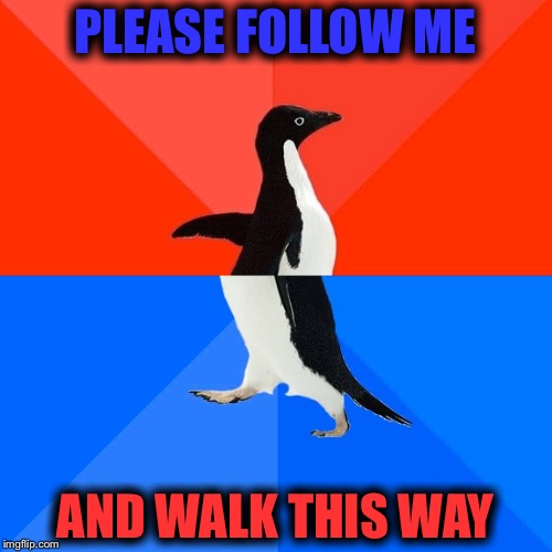 Socially Awesome Awkward Penguin | PLEASE FOLLOW ME; AND WALK THIS WAY | image tagged in memes,socially awesome awkward penguin | made w/ Imgflip meme maker