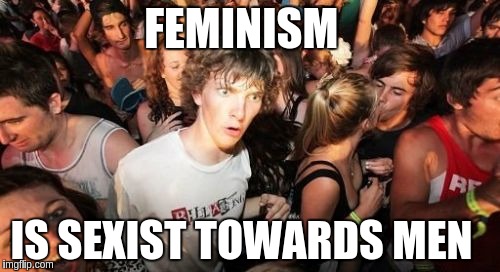 Sudden Clarity Clarence Meme | FEMINISM; IS SEXIST TOWARDS MEN | image tagged in memes,sudden clarity clarence | made w/ Imgflip meme maker