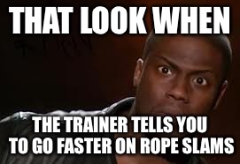 Kevin Hart | THAT LOOK WHEN; THE TRAINER TELLS YOU TO GO FASTER ON ROPE SLAMS | image tagged in memes,kevin hart the hell | made w/ Imgflip meme maker