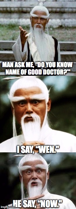 Bad Pun Chinese Man | MAN ASK ME, “DO YOU KNOW NAME OF GOOD DOCTOR?’"; I SAY, “WEN."; HE SAY, “NOW." | image tagged in bad pun chinese man | made w/ Imgflip meme maker