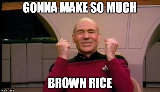 Picard Win | GONNA MAKE SO MUCH; BROWN RICE | image tagged in picard win | made w/ Imgflip meme maker