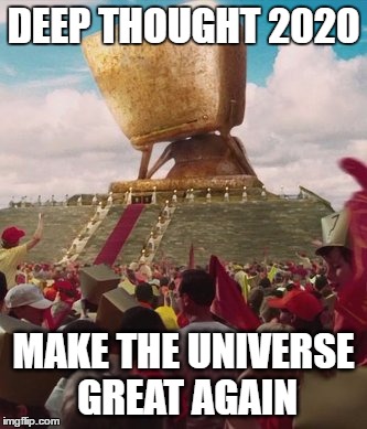 Make the Universe Great Again | DEEP THOUGHT 2020; MAKE THE UNIVERSE GREAT AGAIN | image tagged in deep thought,make america great again,election,2020 elections,hitchhiker's guide to the galaxy,trump 2016 | made w/ Imgflip meme maker