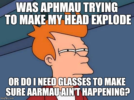 Futurama Fry Meme | WAS APHMAU TRYING TO MAKE MY HEAD EXPLODE; OR DO I NEED GLASSES TO MAKE SURE AARMAU AIN'T HAPPENING? | image tagged in memes,futurama fry | made w/ Imgflip meme maker
