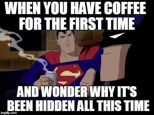 When you try coffee for the first time... | WHEN YOU HAVE COFFEE FOR THE FIRST TIME; AND WONDER WHY IT'S BEEN HIDDEN ALL THIS TIME | image tagged in memes,batman and superman,batman superman coffee break,coffee addict,coffee,superman drinks coffee | made w/ Imgflip meme maker