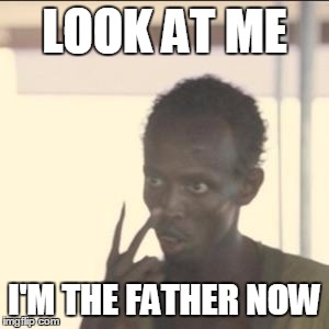 Look At Me Meme | LOOK AT ME; I'M THE FATHER NOW | image tagged in memes,look at me | made w/ Imgflip meme maker