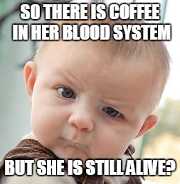 Skeptical Baby Meme | SO THERE IS COFFEE IN HER BLOOD SYSTEM BUT SHE IS STILL ALIVE? | image tagged in memes,skeptical baby | made w/ Imgflip meme maker