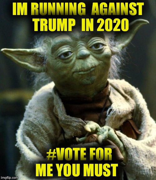 Star Wars Yoda | IM RUNNING  AGAINST  TRUMP  IN 2020; #VOTE FOR ME YOU MUST | image tagged in memes,star wars yoda | made w/ Imgflip meme maker