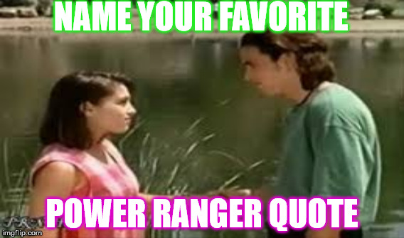 Tommy and Kim meme | NAME YOUR FAVORITE; POWER RANGER QUOTE | image tagged in power rangers | made w/ Imgflip meme maker