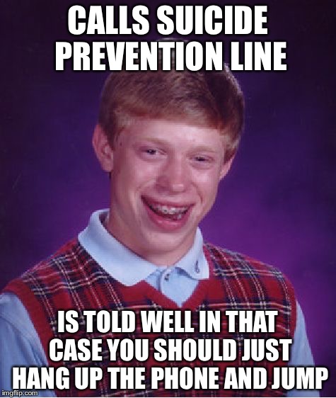 Bad Luck Brian Meme | CALLS SUICIDE PREVENTION LINE; IS TOLD WELL IN THAT CASE YOU SHOULD JUST HANG UP THE PHONE AND JUMP | image tagged in memes,bad luck brian | made w/ Imgflip meme maker
