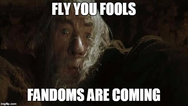 Fly You Fools | FLY YOU FOOLS; FANDOMS ARE COMING | image tagged in fly you fools | made w/ Imgflip meme maker