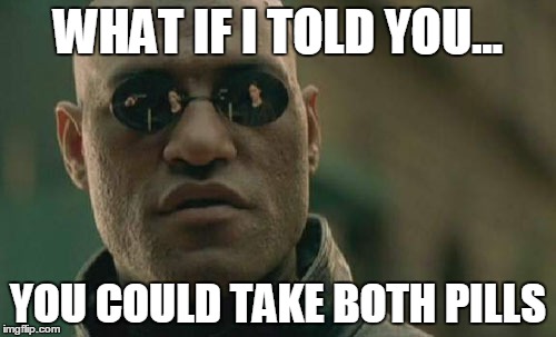 Matrix Morpheus Meme | WHAT IF I TOLD YOU... YOU COULD TAKE BOTH PILLS | image tagged in memes,matrix morpheus | made w/ Imgflip meme maker