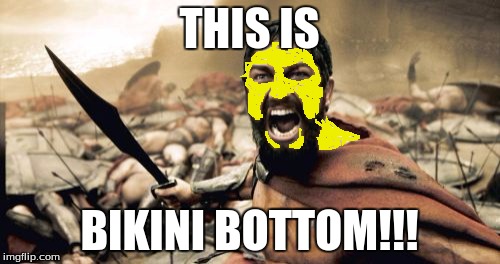 Sparta Leonidas Meme | THIS IS BIKINI BOTTOM!!! | image tagged in memes,sparta leonidas | made w/ Imgflip meme maker