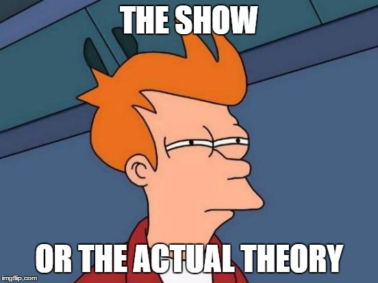 Futurama Fry Meme | THE SHOW OR THE ACTUAL THEORY | image tagged in memes,futurama fry | made w/ Imgflip meme maker