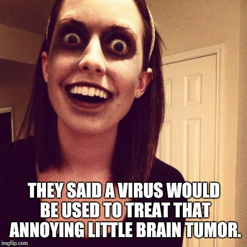 Zombie Overly Attached Girlfriend | THEY SAID A VIRUS WOULD BE USED TO TREAT THAT ANNOYING LITTLE BRAIN TUMOR. | image tagged in memes,zombie overly attached girlfriend | made w/ Imgflip meme maker