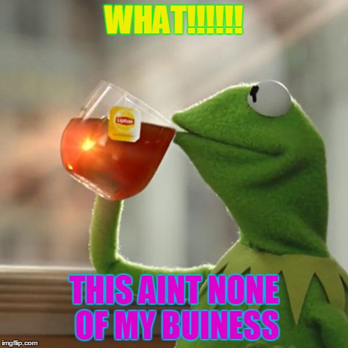 But That's None Of My Business Meme | WHAT!!!!!! THIS AINT NONE OF MY BUINESS | image tagged in memes,but thats none of my business,kermit the frog | made w/ Imgflip meme maker