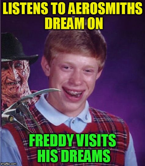Freddy And Bad Luck Brian | LISTENS TO AEROSMITHS DREAM ON FREDDY VISITS HIS DREAMS | image tagged in freddy and bad luck brian | made w/ Imgflip meme maker