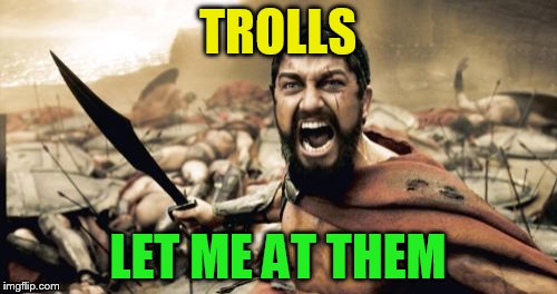 Sparta Leonidas Meme | TROLLS LET ME AT THEM | image tagged in memes,sparta leonidas | made w/ Imgflip meme maker