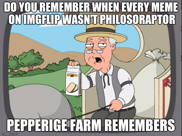 pepperige farms remembers | DO YOU REMEMBER WHEN EVERY MEME ON IMGFLIP WASN'T PHILOSORAPTOR; PEPPERIGE FARM REMEMBERS | image tagged in pepperige farms remembers,philosoraptor | made w/ Imgflip meme maker