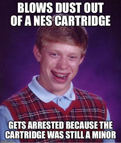 Bad Luck Brian Meme | BLOWS DUST OUT OF A NES CARTRIDGE; GETS ARRESTED BECAUSE THE CARTRIDGE WAS STILL A MINOR | image tagged in memes,bad luck brian,nintendo entertainment system,cartridge,video game | made w/ Imgflip meme maker