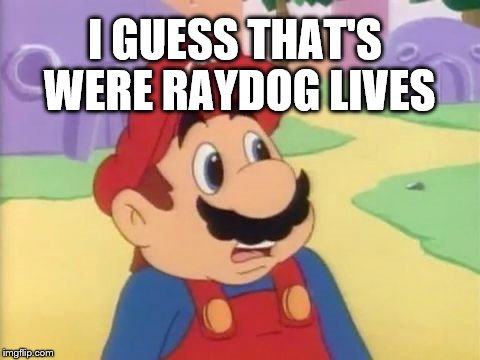 I GUESS THAT'S WERE RAYDOG LIVES | made w/ Imgflip meme maker