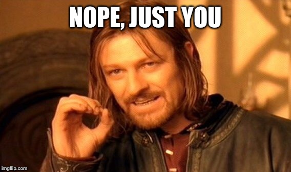 One Does Not Simply Meme | NOPE, JUST YOU | image tagged in memes,one does not simply | made w/ Imgflip meme maker