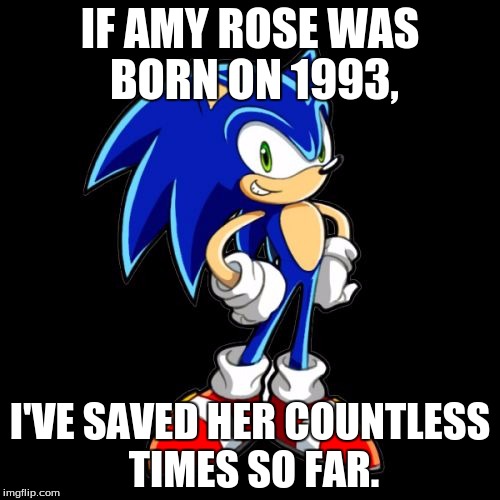You're Too Slow Sonic | IF AMY ROSE WAS BORN ON 1993, I'VE SAVED HER COUNTLESS TIMES SO FAR. | image tagged in memes,youre too slow sonic | made w/ Imgflip meme maker