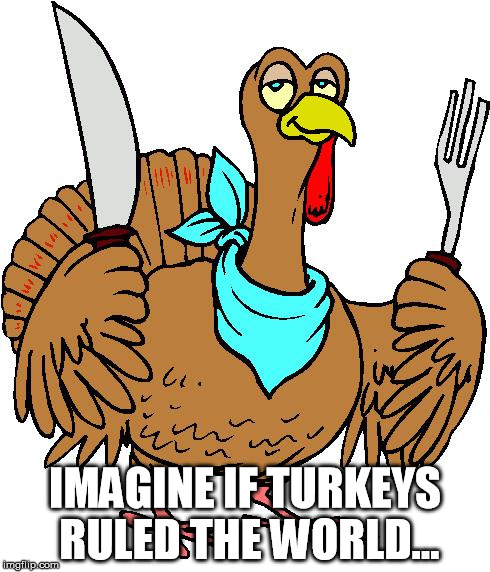 If turkeys ruled the world, Thanksgiving would be called Humanday. | IMAGINE IF TURKEYS RULED THE WORLD... | image tagged in turkey utencils,turkeys,imagine,memes,funny,funny memes | made w/ Imgflip meme maker