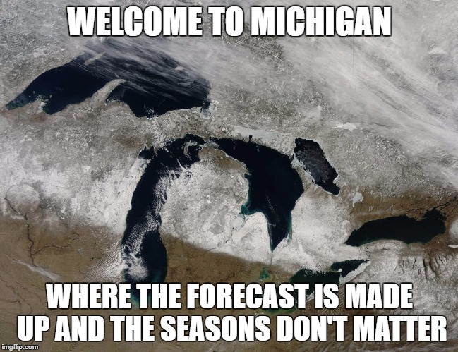 WELCOME TO MICHIGAN; WHERE THE FORECAST IS MADE UP
AND THE SEASONS DON'T MATTER | image tagged in michigan | made w/ Imgflip meme maker
