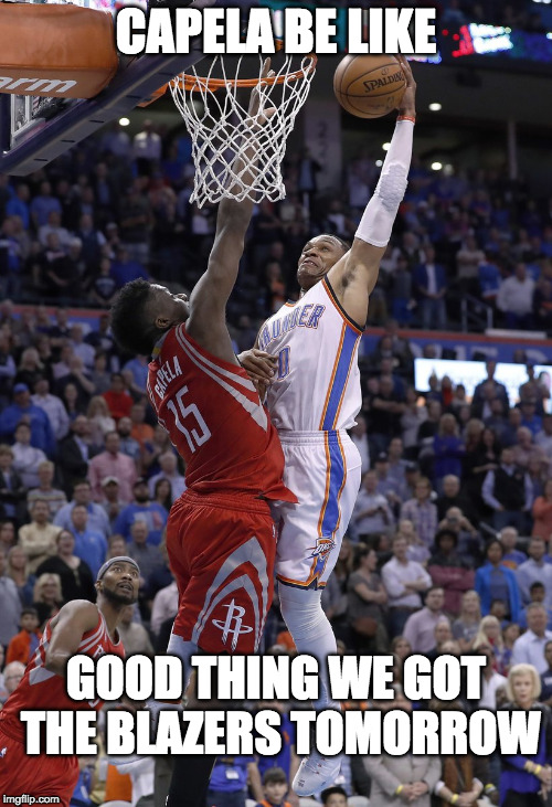 Westbrook dunks on Capela | CAPELA BE LIKE; GOOD THING WE GOT THE BLAZERS TOMORROW | image tagged in westbrook dunks on capela | made w/ Imgflip meme maker